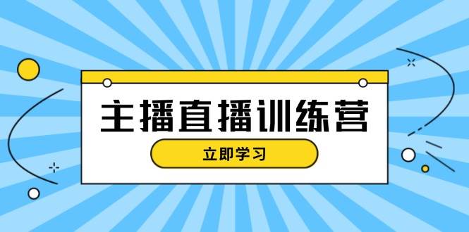 主播直播特训营：抖音直播间运营知识+开播准备+流量考核，轻松上手 - 来及网络