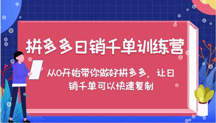 拼多多日销千单训练营，从0开始带你做好拼多多，让日销千单可以快速复制 - 来及网络