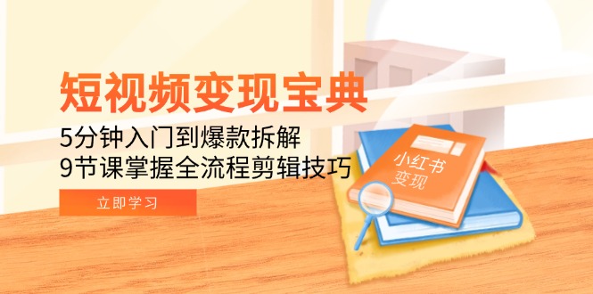短视频变现宝典：5分钟入门到爆款拆解，9节课掌握全流程剪辑技巧 - 来及网络