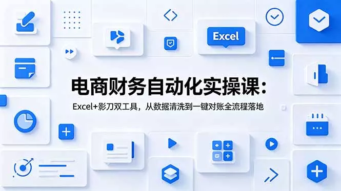 电商财务自动化实操课：Excel+影刀双工具，从数据清洗到一键对账全流程落地 - 来及网络