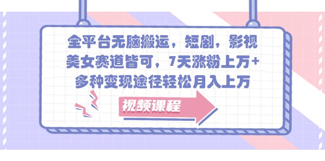 全平台无脑搬运，短剧，影视，美女赛道皆可，7天涨粉上万+，多种变现途径轻松月入上万 - 来及网络