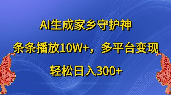 AI生成家乡守护神，条条播放10W+，多平台变现，轻松日入300+【揭秘】 - 来及网络