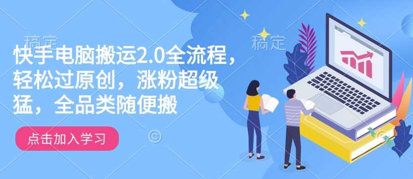 快手电脑搬运2.0全流程，轻松过原创，涨粉超级猛，全品类随便搬 - 来及网络