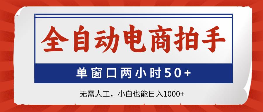（14416期）全自动电商拍手，单窗口两小时50+无需人工，小白也能日入1000+ - 来及网络