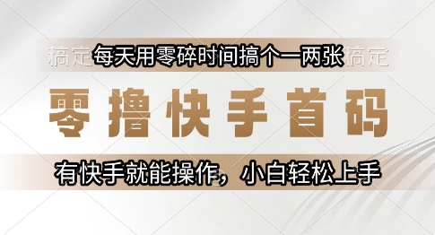 零撸快手首码，每天用零碎时间搞个一两张，有快手就能操作小白轻松上手【揭秘】 - 来及网络