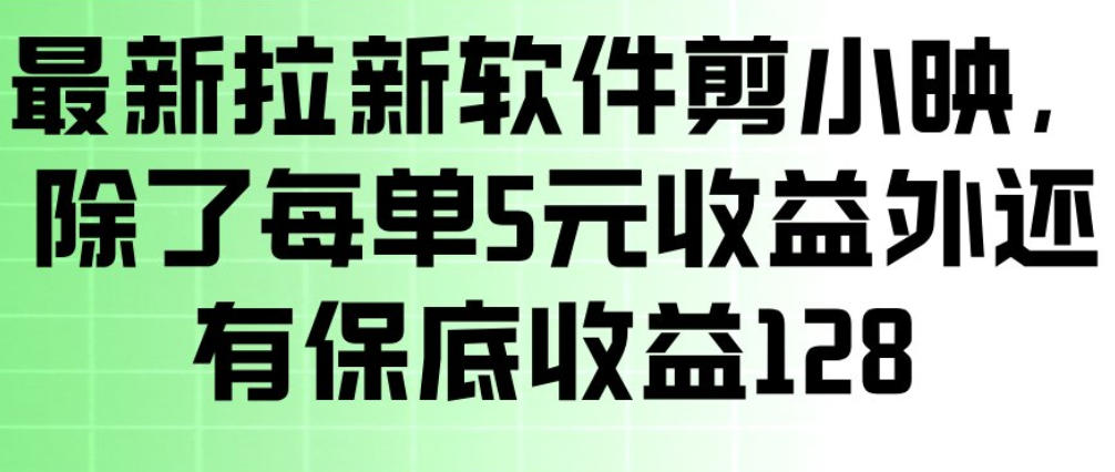 最新拉新软件剪小映，除了每单5米收益外还有保底收益128，一部手机轻松賺钱 - 来及网络