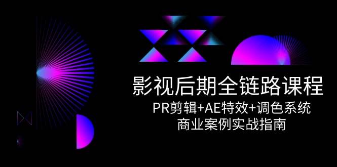 影视后期全链路课程，PR剪辑+AE特效+调色系统，商业案例实战指南 - 来及网络