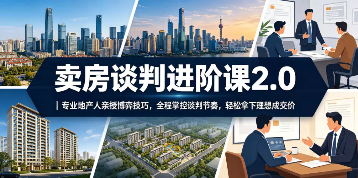 卖房谈判进阶课2.0｜专业地产人亲授博弈技巧，全程掌控谈判节奏，轻松拿下理想成交价 - 来及网络