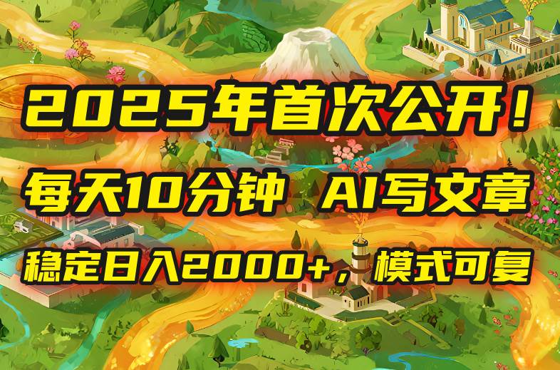 （15814期）2025年8月首次公开，每天10分钟，用AI写文章，稳定日入2000+，模式可复… - 来及网络