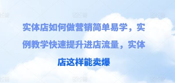 实体店如何做营销简单易学，实例教学快速提升进店流量，实体店这样能卖爆 - 来及网络