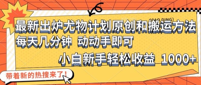 最新出炉尤物计划原创和搬运方法，简单易操作，动动手，小白新手轻松日入1000+【揭秘】 - 来及网络