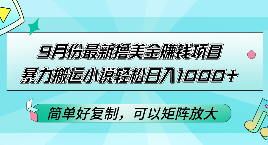 （12487期）9月份最新撸美金赚钱项目，暴力搬运小说轻松日入1000+，简单好复制可以… - 来及网络