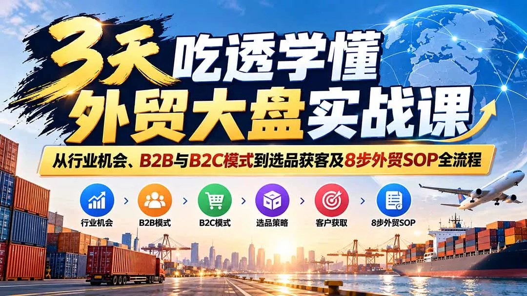 3天吃透学懂外贸大盘实战课：从行业机会、B2B与B2C模式到选品获客及8步外贸SOP全流程 - 来及网络
