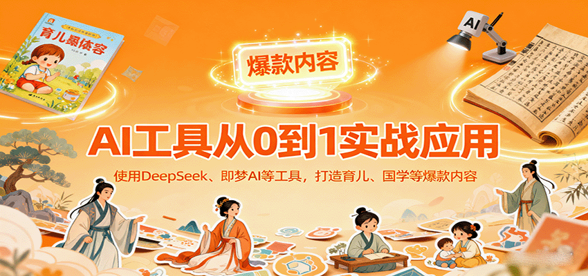 AI工具实战应用，零基础使用DeepSeek、即梦AI等打造育儿、国学等可变现的爆款作品 - 来及网络