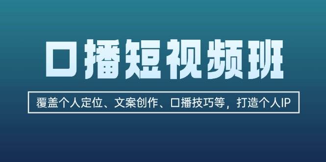 （13162期）口播短视频班：覆盖个人定位、文案创作、口播技巧等，打造个人IP - 来及网络