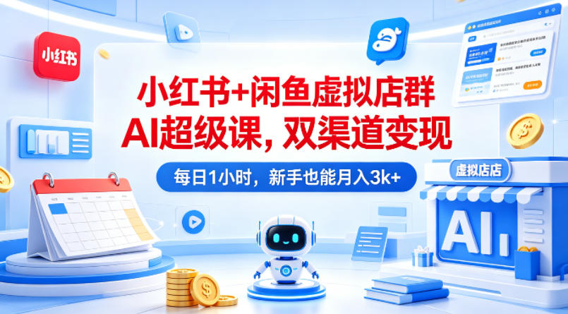小红书+闲鱼虚拟店群AI超级课，双渠道变现，每日1小时，新手也能月入3k+ - 来及网络