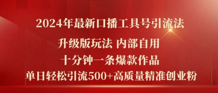 2024年最新升级版口播工具号引流法，十分钟一条爆款作品，日引流500+高质量精准创业粉 - 来及网络