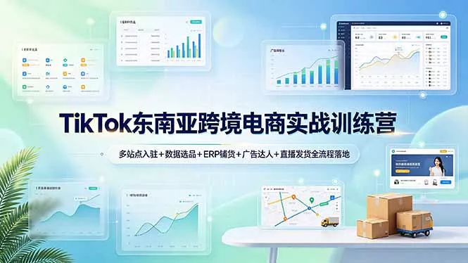 TikTok东南亚跨境电商实战训练营：多站点入驻+数据选品+ERP铺货+广告达人+直播发货全流程落地 - 来及网络