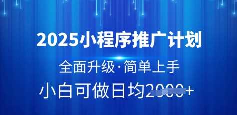 2025小程序推广计划，全面升级，简单上手，日均多张【揭秘】 - 来及网络