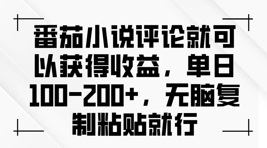 （13579期）番茄小说评论就可以获得收益，单日100-200+，无脑复制粘贴就行 - 来及网络
