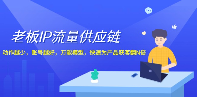 （12077期）老板 IP流量 供应链，动作越少，账号越好，万能模型，快速为产品获客翻N倍 - 来及网络