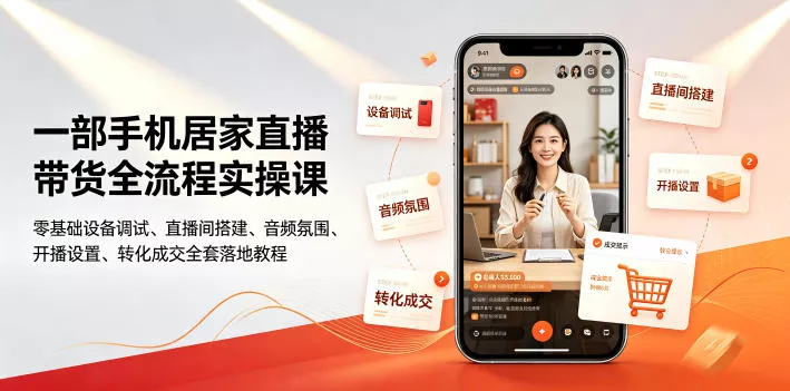 一部手机居家直播带货全流程实操课｜零基础设备调试、直播间搭建、音频氛围、开播设置、转化成交全套落地教程 - 来及网络