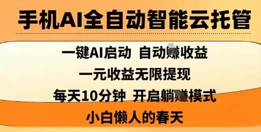 手机AI全自动智能云托管，一键AI启动，AI自动撸收益，支持1元无限体现，每天10分钟，小白懒人的春天【揭秘】 - 来及网络