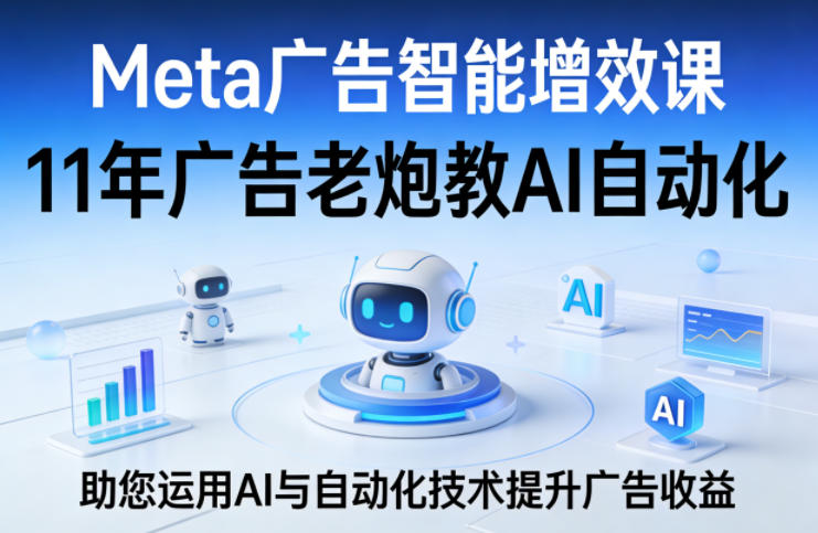 Meta广告智能增效课，11年广告老炮教AI自动化，助您运用AI与自动化技术提升广告收益 - 来及网络