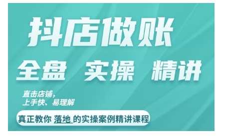 抖店对账实操案例精讲课程，实打实地教给大家做账思路和对账方法 - 来及网络