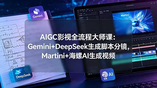 AIGC影视全流程大师课：Gemini+DeepSeek生成脚本分镜，Martini+海螺AI生成视频 - 来及网络