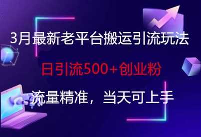 3月最新老平台搬运引流玩法，日引流500+创业粉，流量精准，当天可上手 - 来及网络