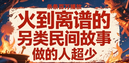 火到离谱的另类民间故事，条条百W播放，做的人超少 - 来及网络