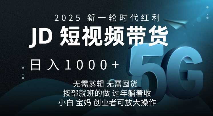 2025新一轮时代红利，JD短视频带货日入1k，无需剪辑，无需囤货，按部就班的做【揭秘】 - 来及网络
