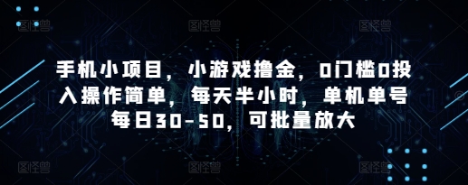 手机小项目，小游戏撸金，0门槛0投入操作简单，每天半小时，单机单号每日30-50，可批量放大 - 来及网络