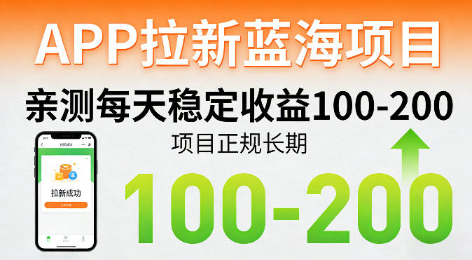 APP拉新蓝海项目，亲测每天稳定收益100-200，项目正规长期 - 来及网络