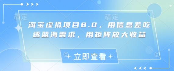 淘宝虚拟项目8.0，用信息差吃透蓝海需求，用矩阵放大收益 - 来及网络