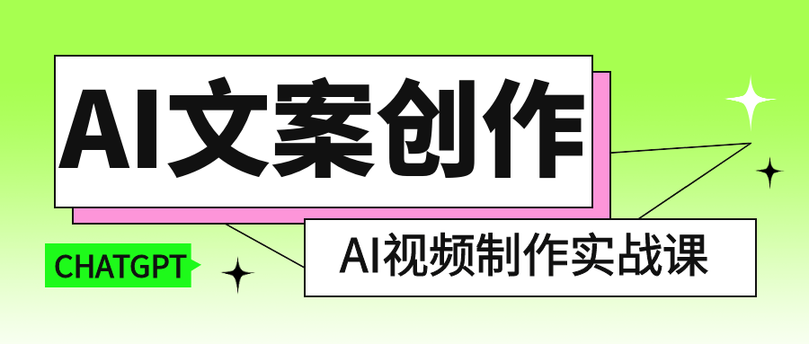 AI文案创作与AI视频制作实战课 - 来及网络