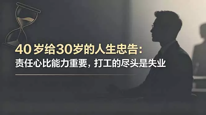 付费文章：40岁给30岁的人生忠告：责任心比能力重要，打工的尽头是失业 - 来及网络