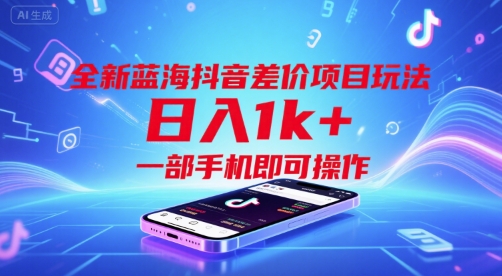 全新蓝海抖音差价项目玩法，日入1k+，一部手机即可操作【揭秘】 - 来及网络