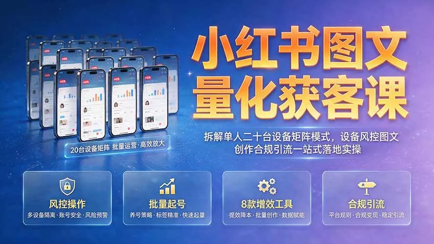 小红书图文量化获客课｜拆解单人二十台设备矩阵模式，设备风控图文创作合规引流一站式落地实操 - 来及网络