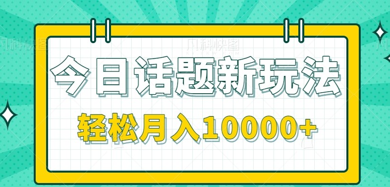 今日话题新玩法，零成本零门槛单条作品百万流量，月入10000+ - 来及网络