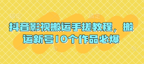 抖音影视搬运手搓教程，搬运新号10个作品必爆 - 来及网络