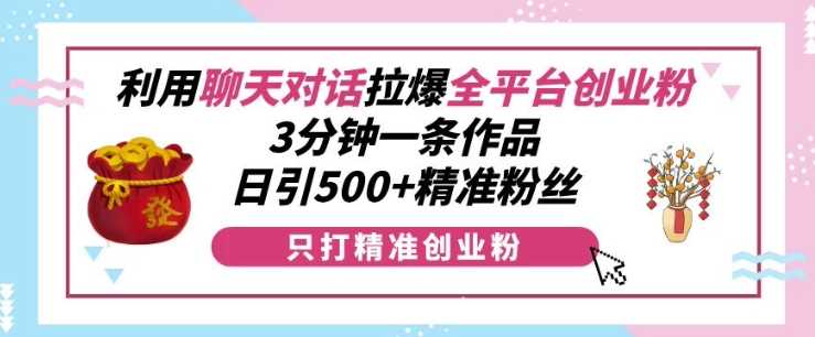 利用聊天对话拉爆全平台创业粉，3分钟一条作品，日引500+精准粉丝 - 来及网络