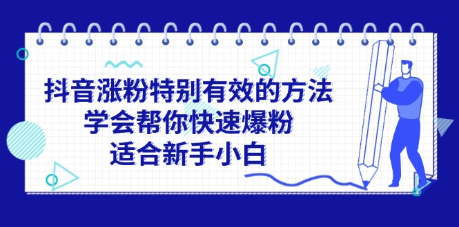 （11823期）抖音涨粉特别有效的方法，学会帮你快速爆粉，适合新手小白 - 来及网络