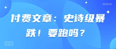 付费文章：史诗级暴跌！要跑吗？ - 来及网络