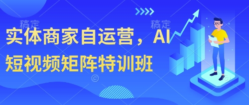 实体商家自运营，AI短视频矩阵特训班 - 来及网络