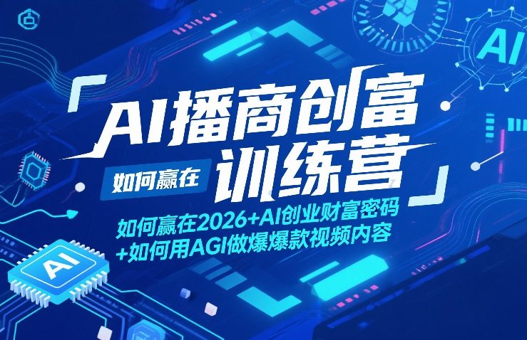 AI播商创富训练营，如何赢在2026+AI创业财富密码+如何用AGI做爆款视频内容 - 来及网络