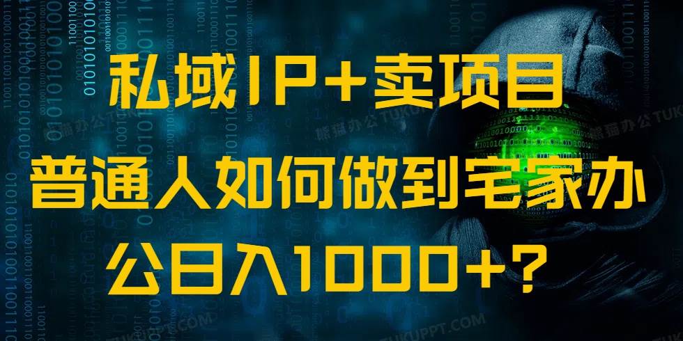（14400期）私域IP+卖项目，普通人如何做到宅家办公实现日入1000+ - 来及网络