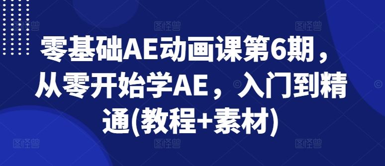 零基础AE动画课第6期，从零开始学AE，入门到精通(教程+素材) - 来及网络