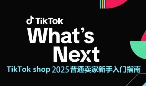 TikTok shop 2025普通卖家新手入门指南，助新手快速掌握从0到1的跨境电商运营逻辑 - 来及网络
